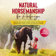 Natural Horsemanship für Anfänger: Wie sie mit einfühlsamen Pferdetraining Ihr Pferd sanft aber bestimmt führen und eine tiefe Bindung aufbauen - inkl. 3-Wochen Trainingsplan