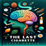 LAST CIGARETTE, THE: A Neurological and Holistic Guide to Quitting Smoking Almost Automatically