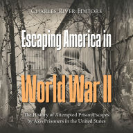 Escaping America in World War II: The History of Attempted Prison Escapes by Axis Prisoners in the United States