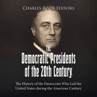 The Democratic Presidents of the 20th Century: The History of the Democrats Who Led the United States during the American Century