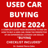 USED CAR BUYING GUIDE 2024: A COMPLETE GUIDE FROM BEGINNING TO END ON HOW TO BUY A USED CAR; FROM THE PERSPECTIVE OF AN EXPERIENCED LICENSED CAR DEALER