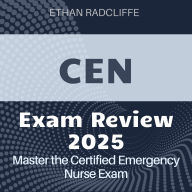 CEN Review: Certified Emergency Nurse Exam Prep 2024-2025: Ace Your CEN Exam on the First Attempt