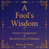 A Fool's Wisdom: Science Conspiracies & The Secret Art of Alchemy