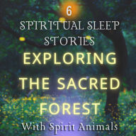 6 Spiritual Sleep Stories For Adults With Insomnia: Exploring The Sacred Forest: With Spirit Animals