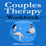 Couples Therapy Workbook: Building Trust, Intimacy, and Communication for Thriving Relationships