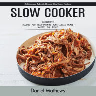 Slow Cooker: Delicious and Authentic Mexican Slow Cooker Recipes (Effortless Recipes for Heartwarming Home-cooked Meals Across the Globe)