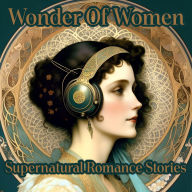 Wonder Of Women - Supernatural Romance Stories: Celebrate the true pioneers of female literature