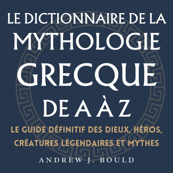 Le dictionnaire de la mythologie grecque de A à Z: Le guide définitif des dieux, héros, créatures légendaires et mythes