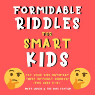 Formidable Riddles For Smart Kids: Can Your Child Outsmart These Difficult Riddles?: (For Ages 9-12)