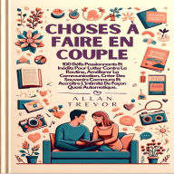 Choses À Faire En Couple: 100 Défis Passionnants Et Inédits Pour Lutter Contre La Routine, Améliorer La Communication, Créer Des Souvenirs Communs Et Accroître L'intimité De Façon Quasi Automatique.