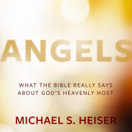 Angels: What the Bible Really Says About God's Heavenly Host