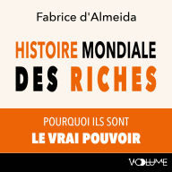 Histoire mondiale des riches: Pourquoi ils sont le vrai pouvoir