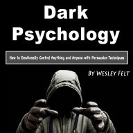 Dark Psychology: How to Emotionally Control Anything and Anyone with Persuasion Techniques