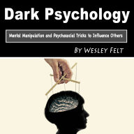 Dark Psychology: Mental Manipulation and Psychosocial Tricks to Influence Others