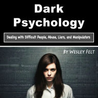 Dark Psychology: Dealing with Difficult People, Abuse, Liars, and Manipulators