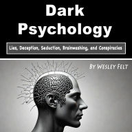 Dark Psychology: Lies, Deception, Seduction, Brainwashing, and Conspiracies