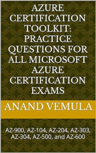 Azure Certification Toolkit: Practice Questions for All Microsoft Azure Certification Exams: AZ-900, AZ-104, AZ-204, AZ-303, AZ-304, AZ-500, and AZ-600