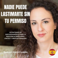 Nadie Puede Lastimarte sin tu Permiso: Estrategias de Empoderamiento para la Resiliencia Emocional, Límites y Libertad Personal