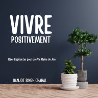 Vivre Positivement: Idées Inspirantes pour une Vie Pleine de Joie