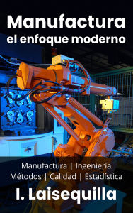 Manufactura: el enfoque moderno - Manufactura, Ingeniería, Métodos, Calidad y Estadística