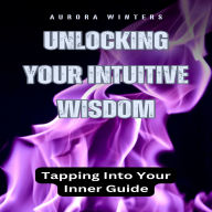 Unlocking Your Intuitive Wisdom: Tapping Into Your Inner Guide