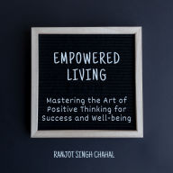 Empowered Living: Mastering the Art of Positive Thinking for Success and Well-being