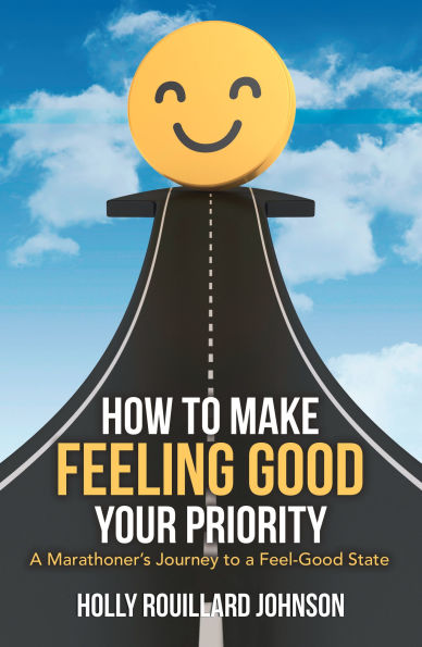 How to Make Feeling Good Your Priority: A Marathoner's Journey to a Feel-Good State