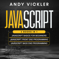 Javascript: 3 books in 1 : Javascript Basics for Beginners + Javascript Front End Programming + Javascript Back End Programming