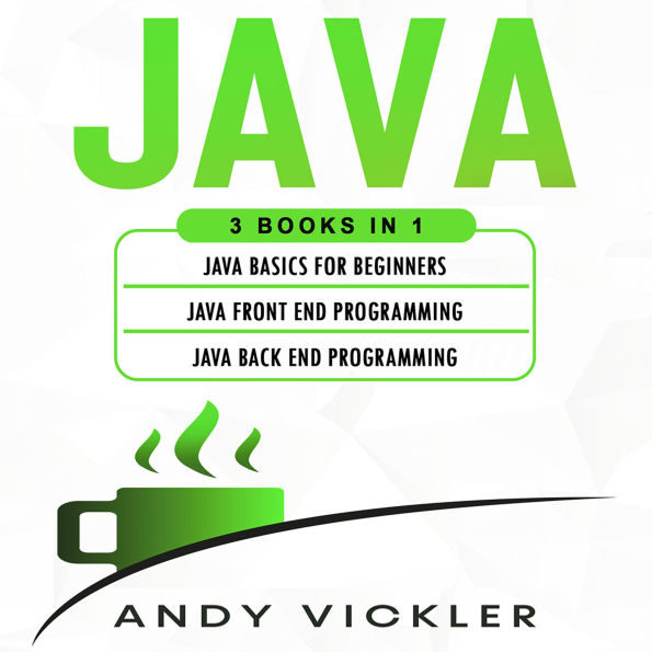 Java: 3 books in 1 : Java Basics for Beginners + Java Front End Programming + Java Back End Programming
