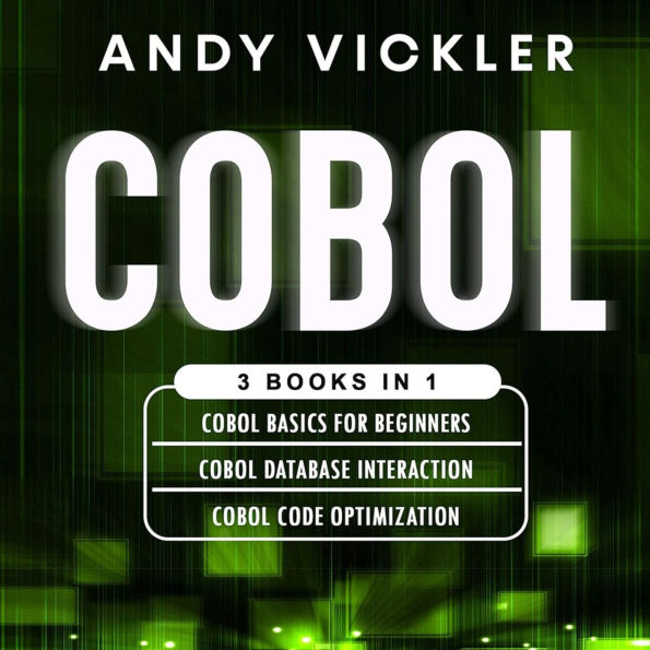 Cobol: 3 books in 1 : Cobol Basics for Beginners + Cobol Database Interaction + Cobol Code Optimization