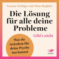 Die Lösung für alle deine Probleme: Gibt's nicht: Was du trotzdem für deine Psyche tun kannst