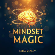 Mindset Magic: Transform Your World with Positive Thinking: Transform Your Life with Mindset Magic! Access powerful audio lessons for ultimate positive thinking.Elias Vexley. Narrated by Nick Porter