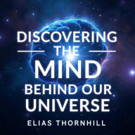 Discovering the Mind Behind Our Universe: Breakthroughs in Science: 