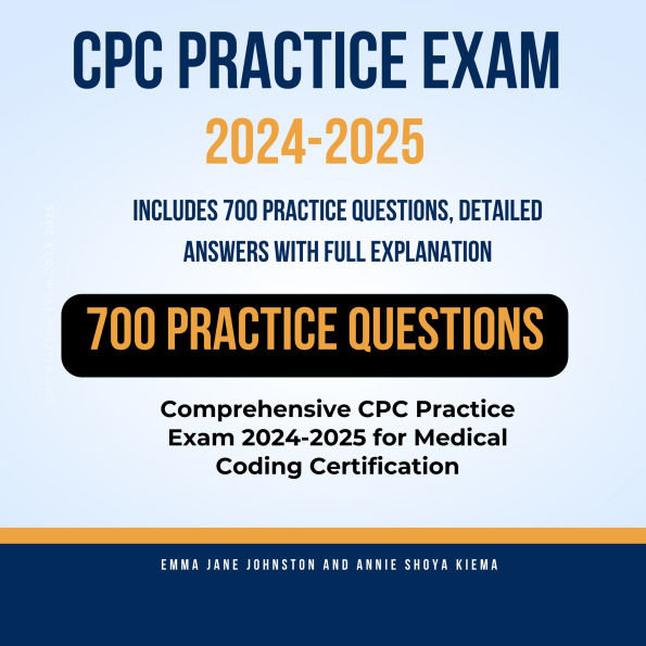 CPC Practice Exam 2024-2025:Includes 700 Practice Questions, Detailed Answers with Full Explanation: Comprehensive CPC Practice Exam 2024-2025 for Medical Coding Certification