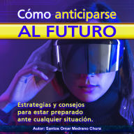 Cómo anticiparse al futuro: Estrategias y consejos para estar preparado ante cualquier situación