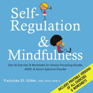 Self-Regulation and Mindfulness: Over 82 Exercises & Worksheets for Sensory Processing Disorder, ADHD, & Autism Spectrum Disorder