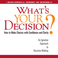 What's Your Decision?: How to Make Choices with Confidence and Clarity: How to Make Choices with Confidence and Clarity: An Ignatian Approach to Decision Making