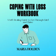 Coping With Loss: Nurturing Resilience Through Grief and Difficult Times, a Practical Toolkit for Self-Help Healing