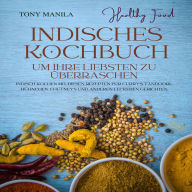 Indisches Kochbuch, um Ihre Liebsten zu überraschen: Indisch kochen mit diesen Rezepten für Currys, Tandoori-Hühnchen, Chutneys und anderen leckeren Gerichten.