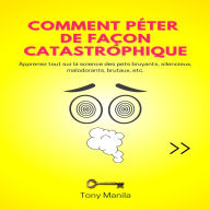 Comment Péter de Façon Catastrophique: Apprenez tout sur la science des pets bruyants, silencieux, malodorants, brutaux, etc.