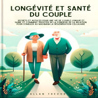 Longévité Et Santé Du Couple: Secrets Et Astuces Pour Une Vie De Couple Longue Et Saine, Et Comment Profiter De La Synergie De La Relation Pour Stimuler Au Maximum La Régénération Cellulaire