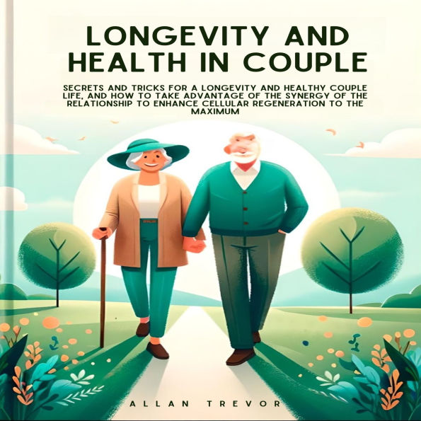 Longevity and Health In Couple: Secrets And Tricks For A Longevity And Healthy Couple Life, And How To Take Advantage Of The Synergy Of The Relationship To Enhance Cellular Regeneration To The Maximum.