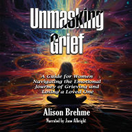 Unmasking Grief: A Guide for Women Navigating the Emotional Journey of Grieving and Losing a Loved One