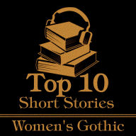 Top 10 Short Stories, The - Women's Gothic: The top 10 gothic short stories written by women