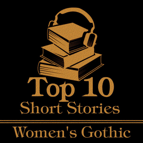 Top 10 Short Stories, The - Women's Gothic: The top 10 gothic short stories written by women