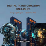 Digital Transformation Unleashed: Navigating Change in a Tech-Driven World