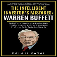 The Intelligent Investor's Mistakes: Warren Buffett: 38 Buffett's Investment Stories, Gain Wisdom, Master Risk, and Maximize Profits to Build Enduring Wealth