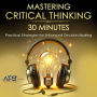 Mastering Critical Thinking in 30 Minutes: Practical Strategies for Enhanced Decision Making