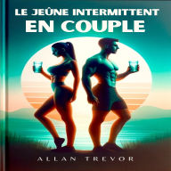 Le Jeûne Intermittent En Couple: Plan De Santé Commun Pour Se Motiver Mutuellement, Optimiser Les Résultats Et Créer Une Vie De Couple Saine, Même Si Vous Manquez De Temps, De Soutien Social Ou Si Vous Avez Du Mal À Vous Adapter À La Nouvelle Alimentation