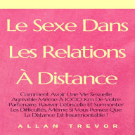 Le Sexe Dans Les Relations À Distance: Comment Avoir Une Vie Sexuelle Agréable Même À 1000 Km De Votre Partenaire, Raviver L'étincelle Et Surmonter Les Difficultés, Même Si Vous Pensez Que La Distance Est Insurmontable